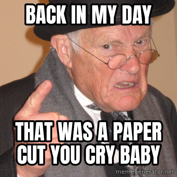 Angry Old Man meme: back in my day / that was a paper cut you cry baby