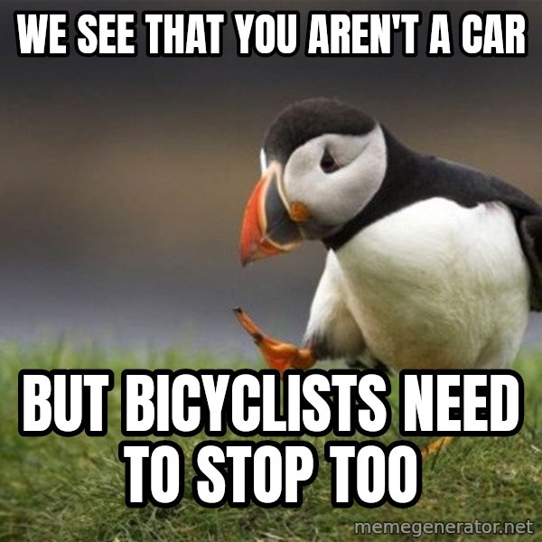 Unpopular Opinion Puffin meme: We see that you aren't a car / But bicyclists need to stop too