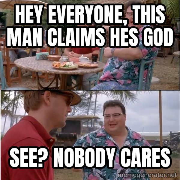 See? Nobody Cares meme: hey everyone, this man claims hes god / see? nobody cares