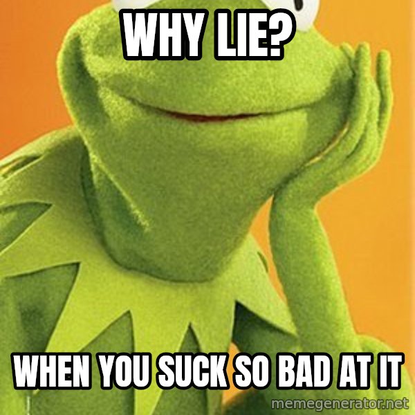 Kermit the frog meme: Why lie? / When you suck so bad at it