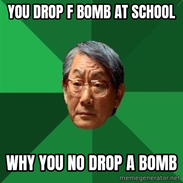High Expectations Asian Father meme: You drop F bomb at school / Why you no drop A bomb