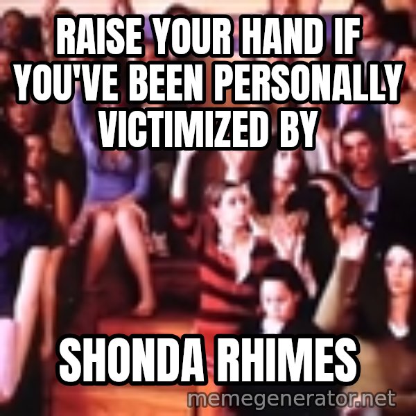 personally victimized by meme: Raise your hand if you've been personally victimized by / Shonda Rhimes