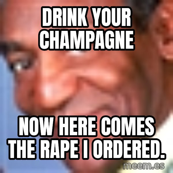 Creepy bill cosby meme: drink your champagne / now here comes the rape i ordered.