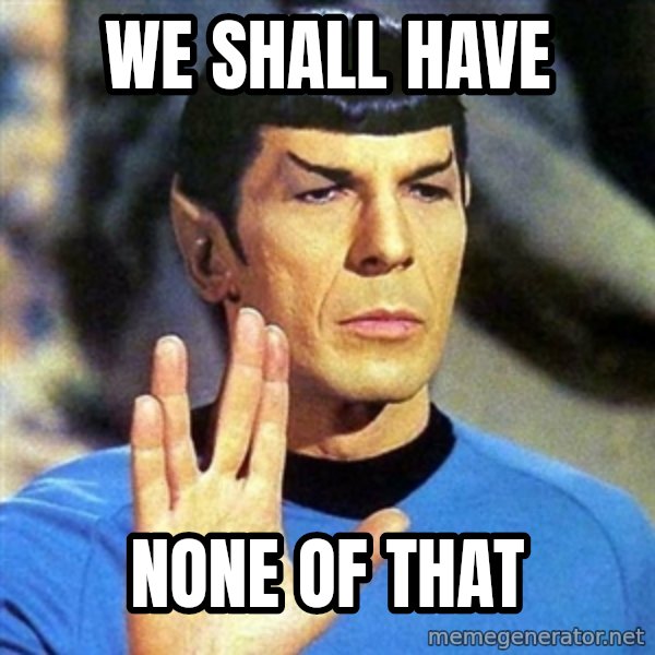 Spock meme: we shall have / none of that
