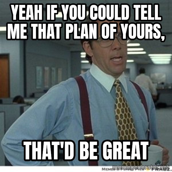 That would be great meme: Yeah if you could tell me that plan of yours, / that'd be great