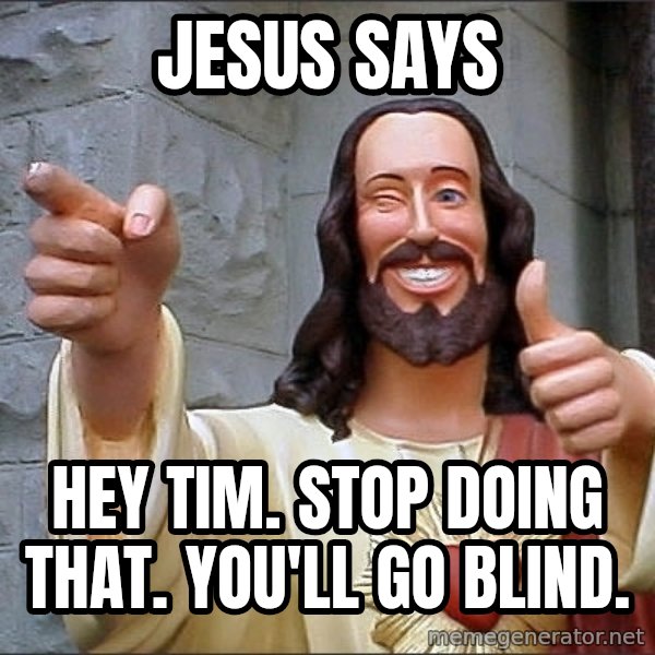 jesus says meme: jesus says / hey tim. stop doing that. you'll go blind.