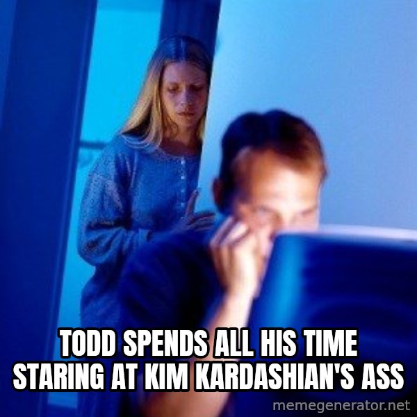 Internet Husband meme: Todd spends all his time staring at Kim Kardashian's ass