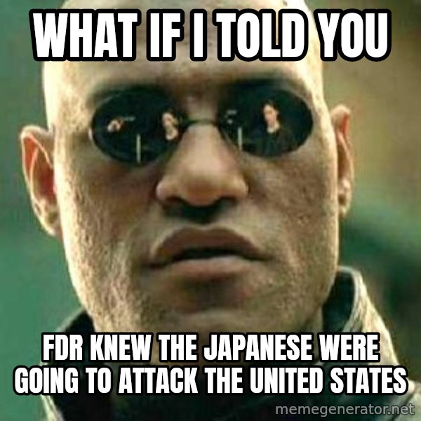 What if I told you / Matrix Morpheus meme: What if I told you / FDR knew the Japanese were going to attack the United States