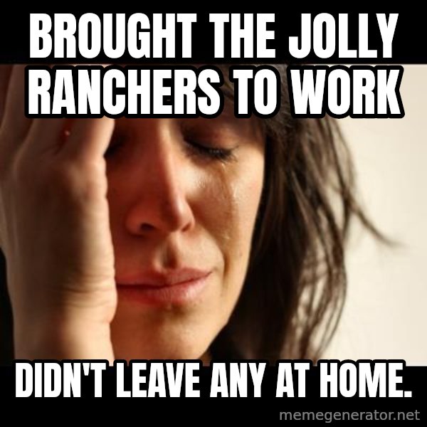 crying girl sad meme: Brought the Jolly Ranchers to work / Didn't leave any at home.
