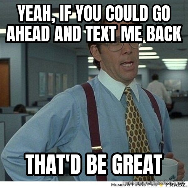 Yeah If You Could Just meme: Yeah, if you could go ahead and text me back / That'd be great
