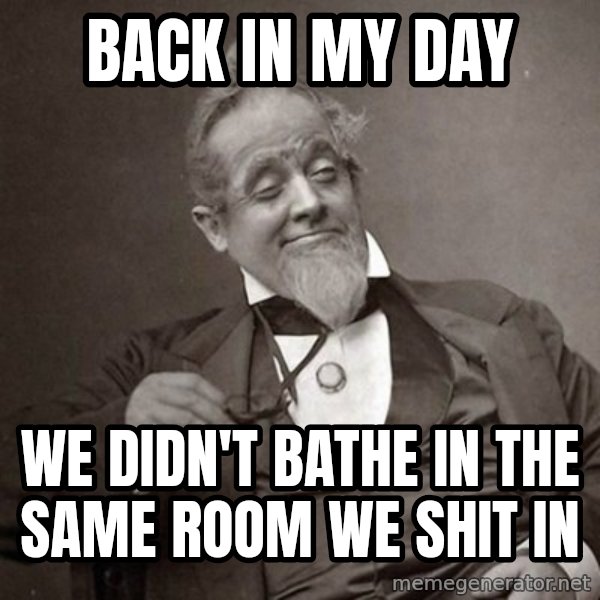 1889 [10] guy meme: back in my day / we didn't bathe in the same room we shit in