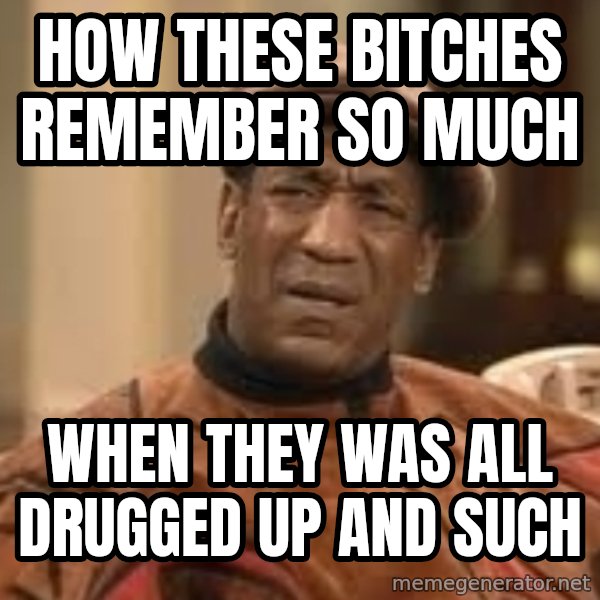 Confused Bill Cosby  meme: how these bitches remember so much / when they was all drugged up and such