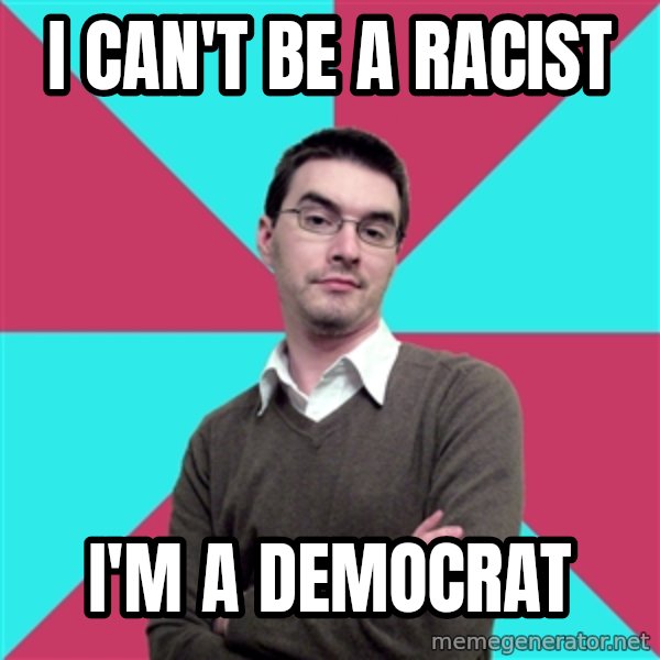 Privilege Denying Dude meme: i can't be a racist / i'm a democrat