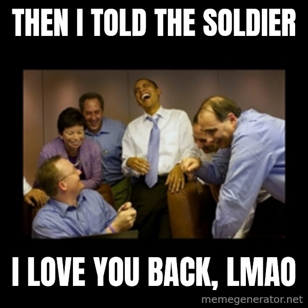 obama laughing  meme: Then I told the soldier / I love you back, lmao