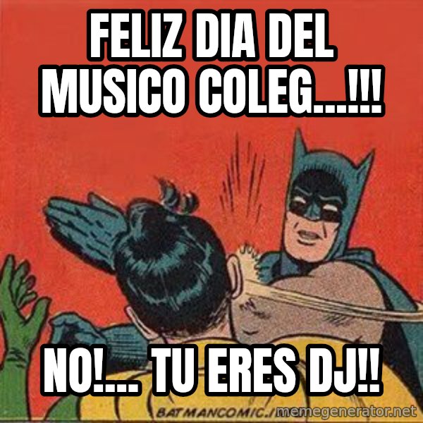 batman slap robin meme: Feliz dia del musico coleg...!!! / No!... tu eres DJ!!