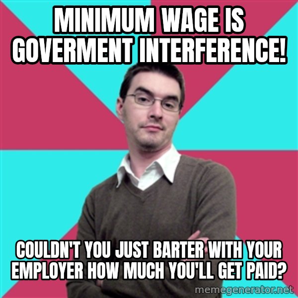 Privilege Denying Dude meme: minimum wage is goverment interference! / couldn't you just barter with your employer how much you'll get paid?