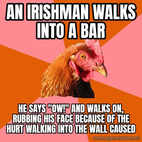 Anti Joke Chicken meme: an irishman walks into a bar / he says "ow!" and walks on, rubbing his face because of the hurt walking into the wall caused
