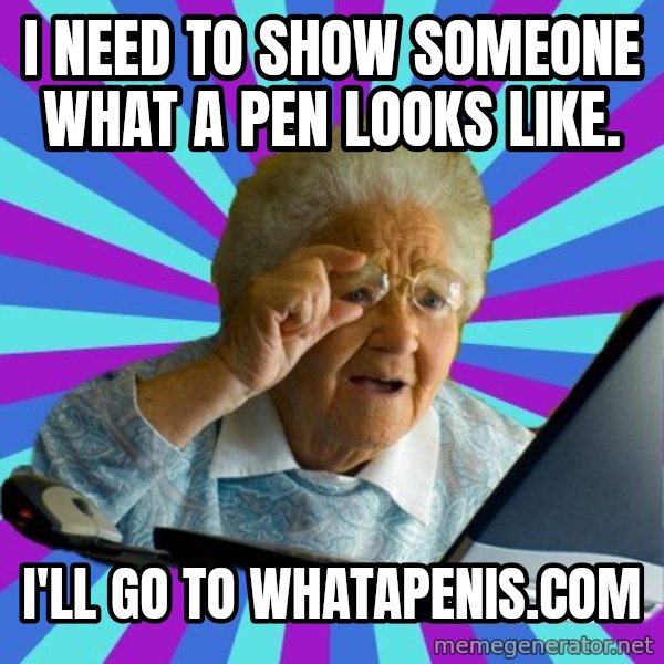 old lady meme: i need to show someone what a pen looks like. / i'll go to whatapenis.com