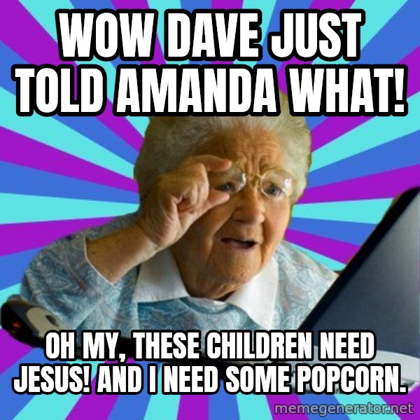 old lady meme: wow Dave just told Amanda what! / oh my, these children need jesus! and i need some popcorn.
