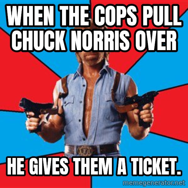 Chuck Norris  meme: when the cops pull chuck norris over / he gives them a ticket.