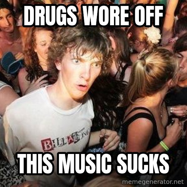 Sudden Realization Ralph meme: Drugs wore off / this music sucks