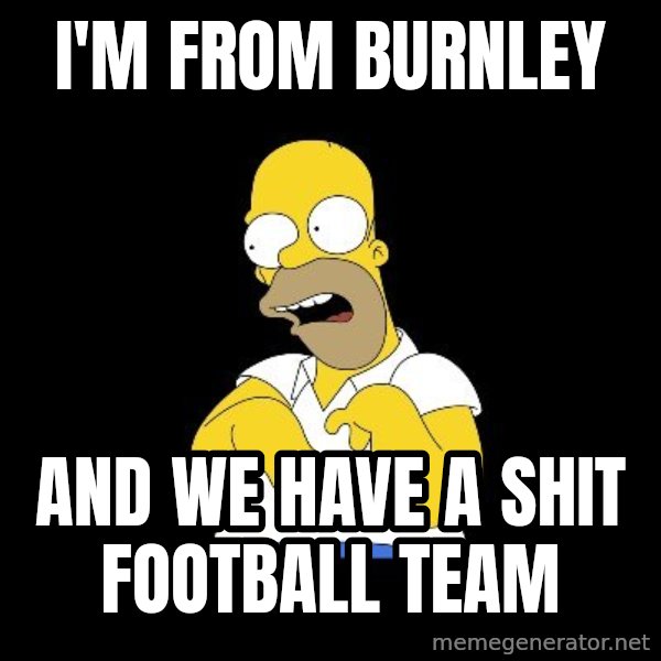 look-marge meme: I'm from burnley / And we have a shit football Team
