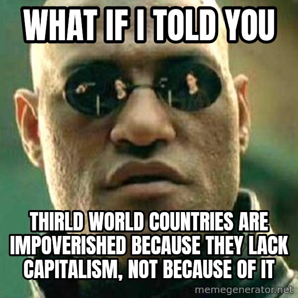 What if I told you / Matrix Morpheus meme: What if I told you / Thirld World countries are impoverished because they lack capitalism, not because of it