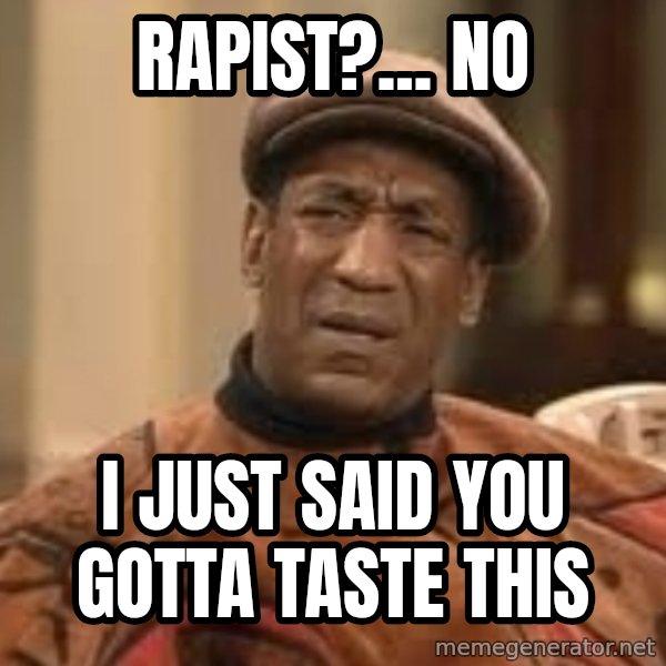 Confused Bill Cosby  meme: Rapist?... No / I just said you gotta taste this