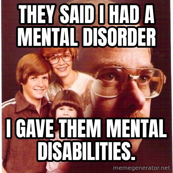 Vengeance Dad meme: they said i had a mental disorder / i gave them mental disabilities.