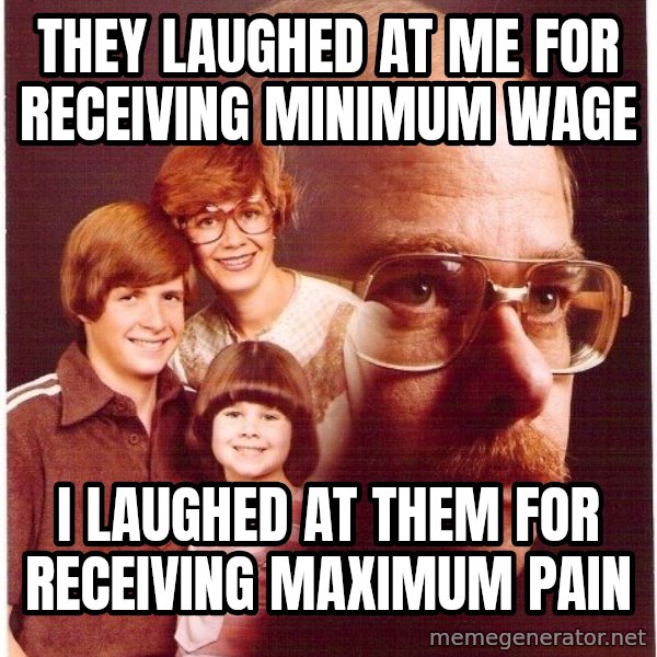 Vengeance Dad meme: they laughed at me for receiving minimum wage / i laughed at them for receiving maximum pain