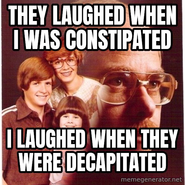 Vengeance Dad meme: they laughed when i was constipated / i laughed when they were decapitated