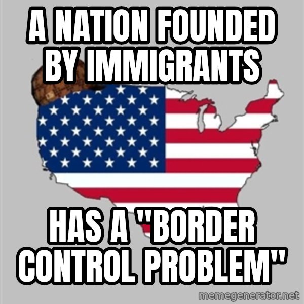 Scumbag America2 meme: a nation founded by immigrants / has a "border control problem"