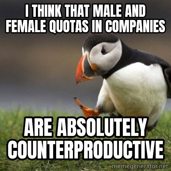 Unpopular Opinion Puffin meme: I think that male and female quotas in companies / are absolutely counterproductive