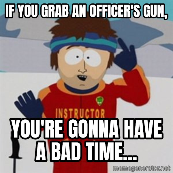 SouthPark Bad Time meme meme: If you grab an officer's gun, / You're gonna have a bad time...