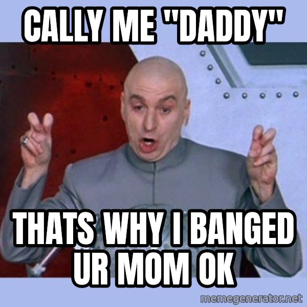 Dr Evil meme meme: cally me "daddy" / thats why i banged ur mom ok