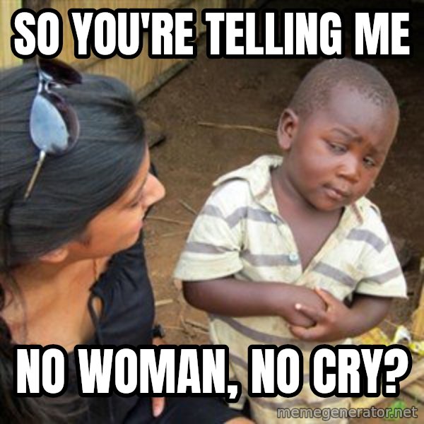 Skeptical 3rd World Kid meme: SO YOU'RE TELLING ME / NO WOMAN, NO CRY?