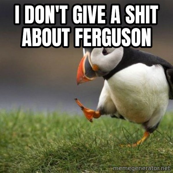 Unpopular Opinion Puffin meme: i don't give a shit about ferguson