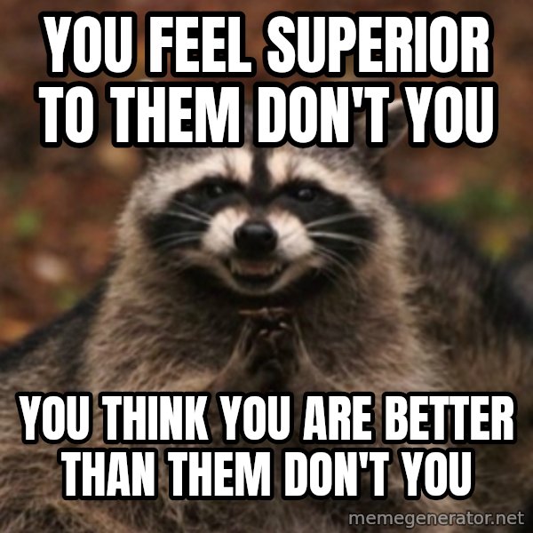 evil raccoon meme: you feel superior to them don't you / you think you are better than them don't you