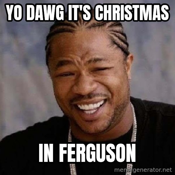 Yo Dawg meme: Yo dawg it's Christmas / in Ferguson