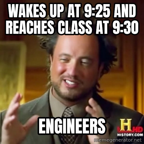 ancient alien guy meme: wakes up at 9:25 and reaches class at 9:30 / ENGINEERS