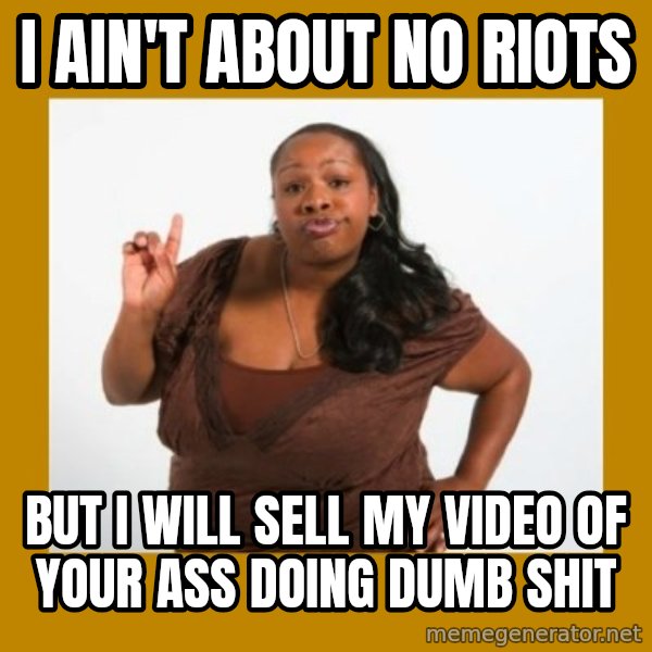 Angry Black Woman meme: i ain't about no riots / but i will sell my video of your ass doing dumb shit