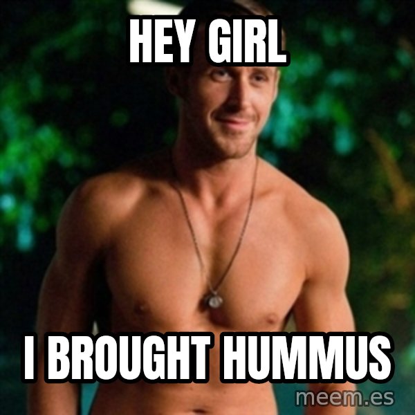 Hey Girl Ryan Gosling meme: Hey Girl / I brought hummus
