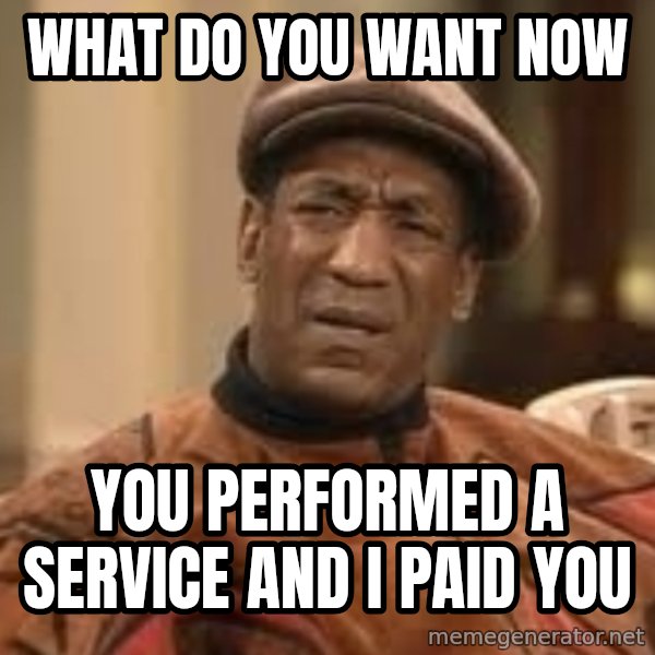 Confused Bill Cosby  meme: what do you want now / you performed a service and i paid you