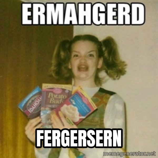Ermahgerd meme: FERGERSERN