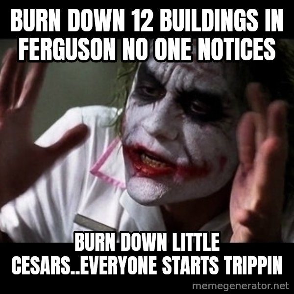 joker mind loss meme: burn down 12 buildings in ferguson no one notices / burn down little cesars..everyone starts trippin