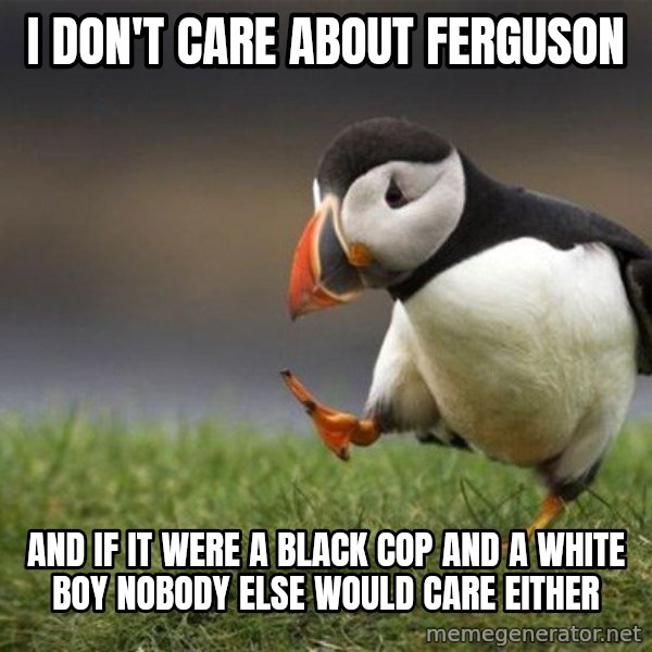 Unpopular Opinion Puffin meme: I don't care about Ferguson / And if it were a black cop and a white boy nobody else would care either