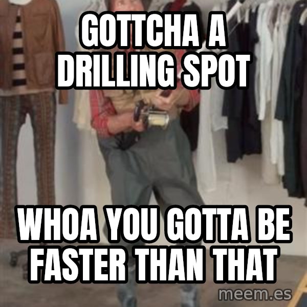 Caught you a dollar meme: gottcha a drilling spot / whoa you gotta be faster than that