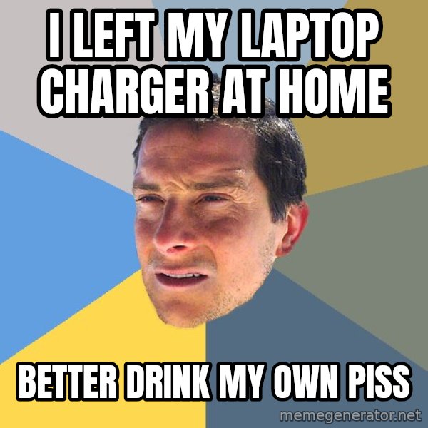 Bear Grylls meme: I LEFT MY LAPTOP CHARGER AT HOME / BETTER DRINK MY OWN PISS