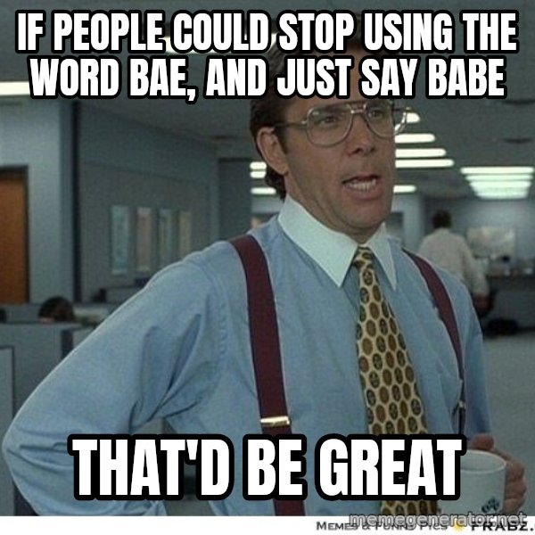 Yeah If You Could Just meme: If people could stop using the word Bae, and just say Babe / That'd be great