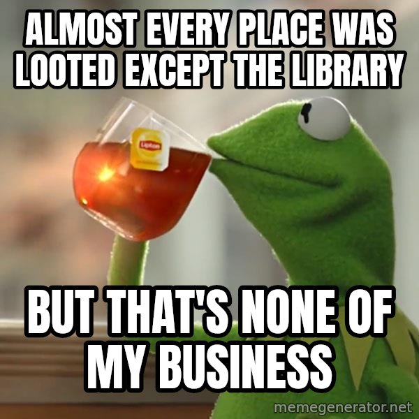 Kermit The Frog Drinking Tea meme: Almost Every place was looted except the library / But that's none of my business